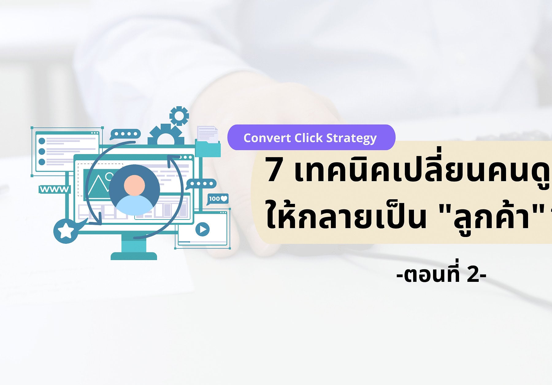 Convert Click Strategy กับ 7 เทคนิคเปลี่ยนคนดูให้กลายเป็นลูกค้า P.2