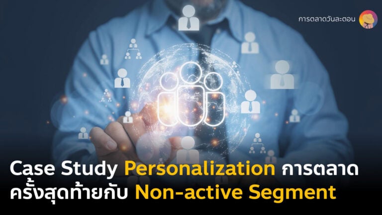 Case Study Personalization กลยุทธ์การตลาดแบบรู้ใจเจาะกลุ่ม Non-active segment ด้วย Last minute marketing campaign โปรโมชั่นเฮือกสุดท้าย