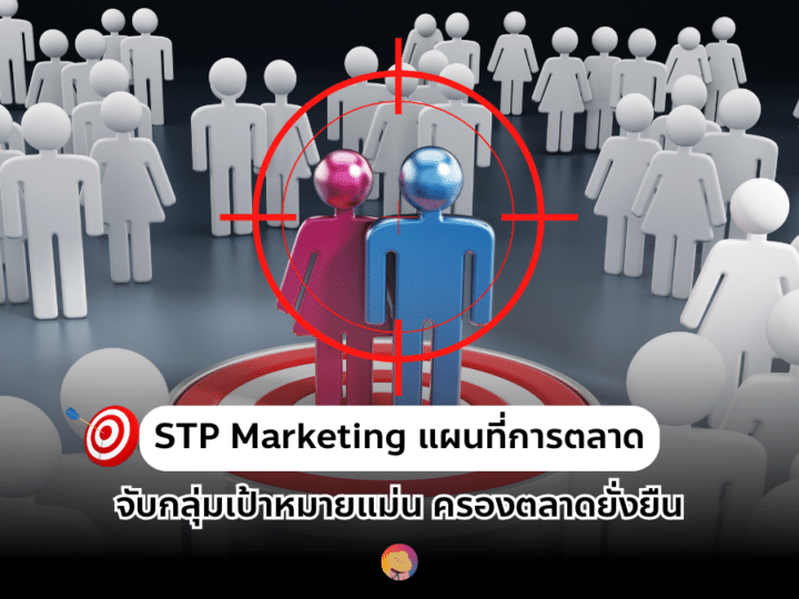 STP Marketing แผนที่การตลาด จับกลุ่มเป้าหมายแม่น ครองตลาดยั่งยืน