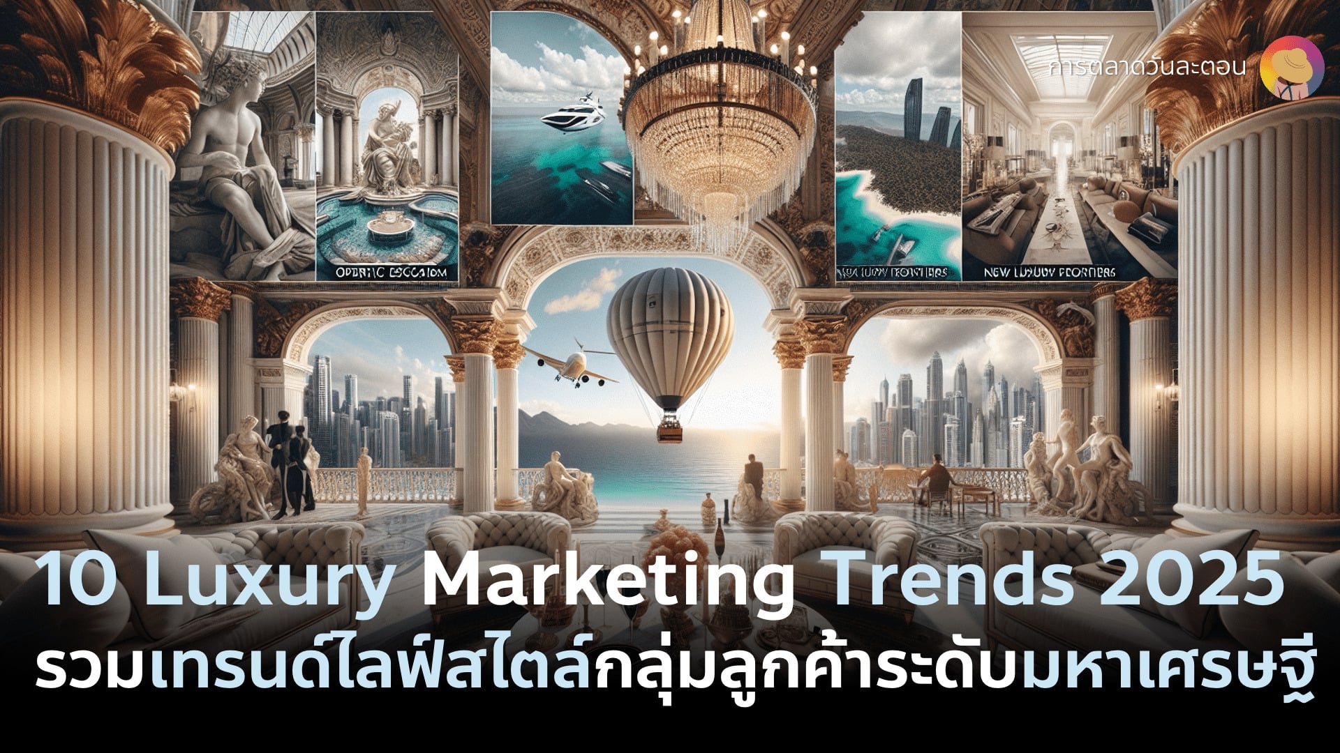 รวม 10 Luxury Marketing Trends 2025 เทรนด์ไลฟ์สไตล์แบรนด์หรู และลูกค้ากลุ่มร่ำรวยมหาเศรษฐีทั่วโลก พฤติกรรมการใช้เงิน